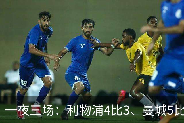 一夜三场：利物浦4比3、曼城5比1、巴黎4比2