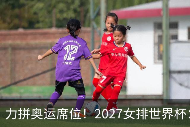 力拼奥运席位！2027女排世界杯：中国与荷兰瑞士瑞典同组