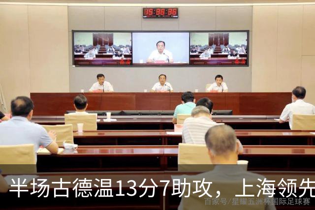 半场古德温13分7助攻，上海领先福建7分