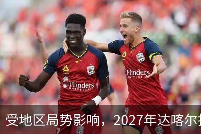 受地区局势影响，2027年达喀尔拉力赛将改地举办