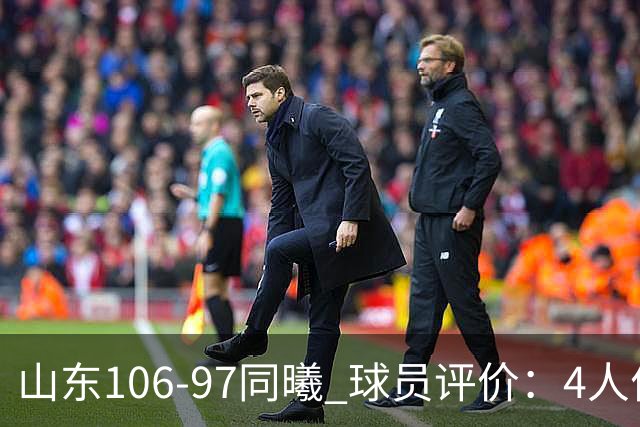 山东106-97同曦 球员评价：4人优秀，2人及格，6人低迷