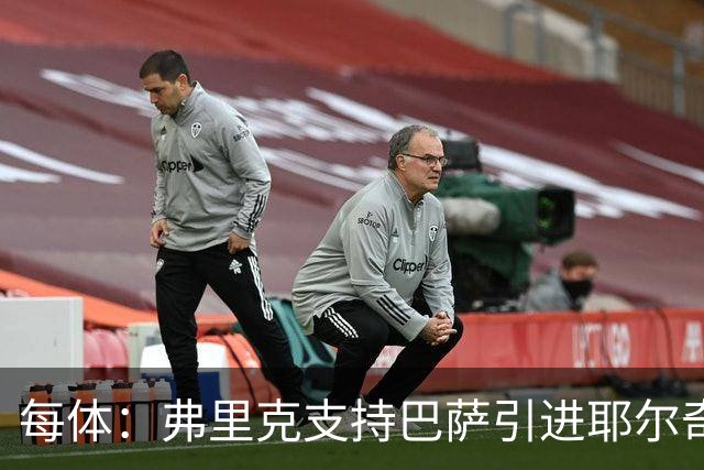 每体：弗里克支持巴萨引进耶尔奇，将其列为后防补强优先目标