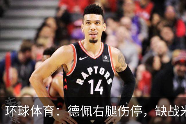 环球体育：德佩右腿伤停，缺战米拉索尔