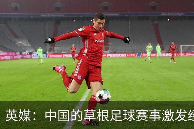 英媒：中国的草根足球赛事激发经济活力
