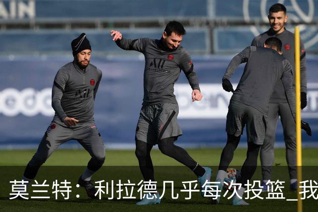 莫兰特：利拉德几乎每次投篮 我都觉得他能命中