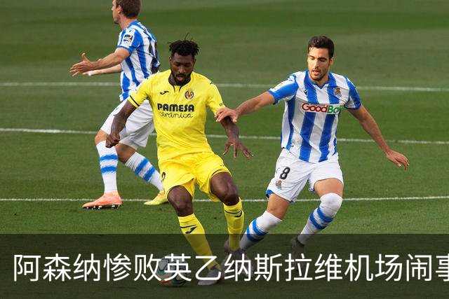 阿森纳惨败英乙纳斯拉维机场闹事爱德华兹伤退